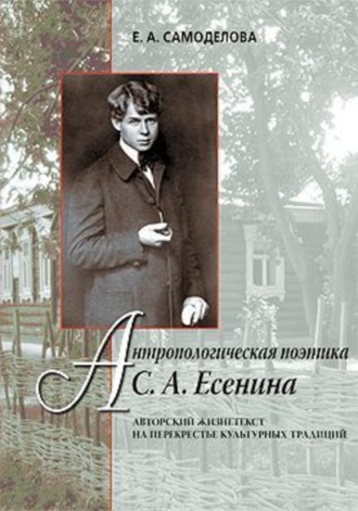 Елена Самоделова, Антропологическая поэтика С. А. Есенина: Авторский жизнетекст на перекрестье культурных традиций